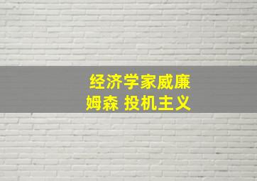 经济学家威廉姆森 投机主义